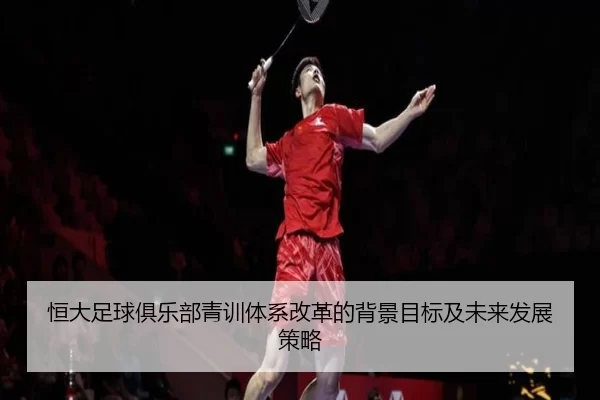 恒大足球俱乐部青训体系改革的背景目标及未来发展策略